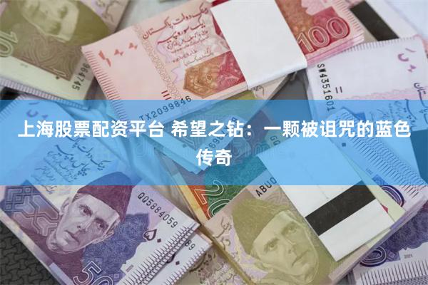 上海股票配资平台 希望之钻：一颗被诅咒的蓝色传奇