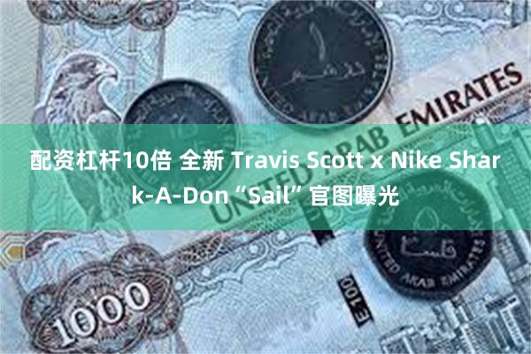 配资杠杆10倍 全新 Travis Scott x Nike Shark-A-Don“Sail”官图曝光