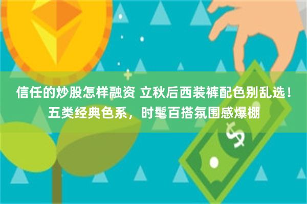 信任的炒股怎样融资 立秋后西装裤配色别乱选！五类经典色系，时髦百搭氛围感爆棚