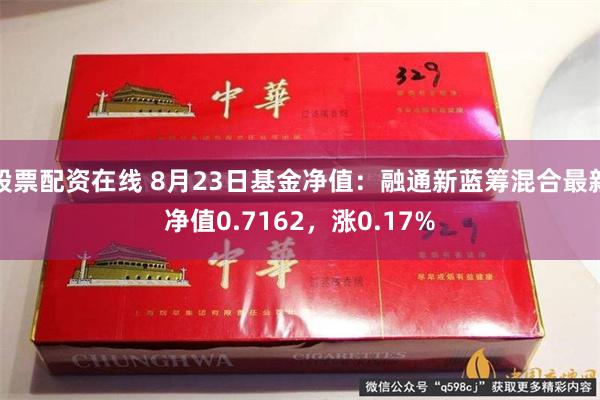 股票配资在线 8月23日基金净值：融通新蓝筹混合最新净值0.7162，涨0.17%
