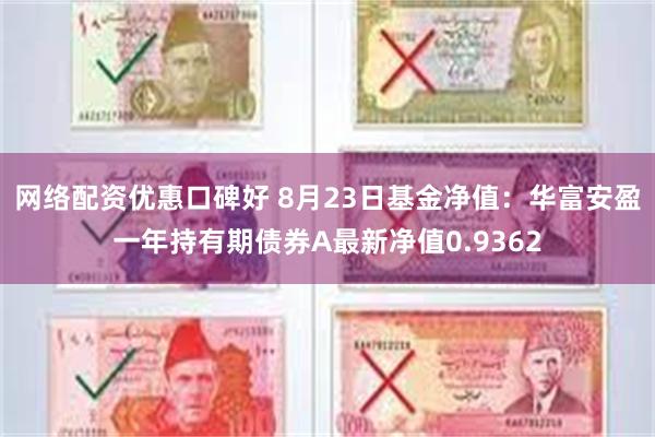 网络配资优惠口碑好 8月23日基金净值：华富安盈一年持有期债券A最新净值0.9362