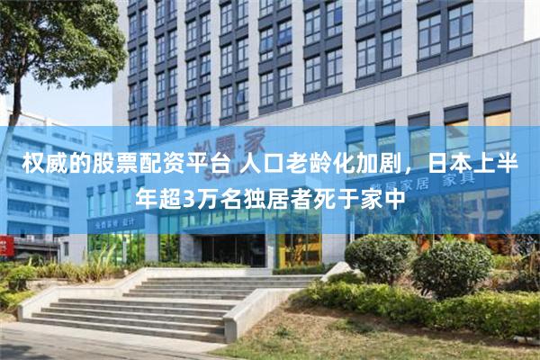 权威的股票配资平台 人口老龄化加剧，日本上半年超3万名独居者死于家中