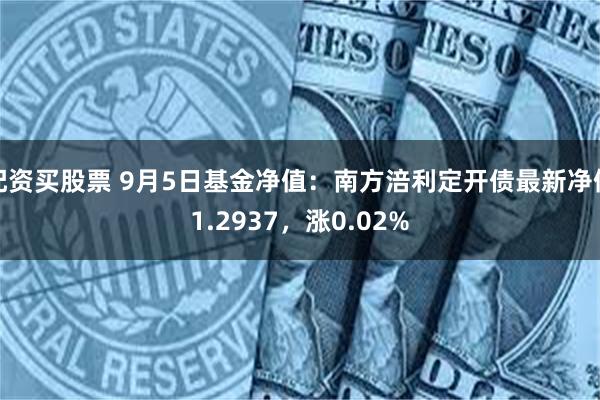 配资买股票 9月5日基金净值：南方涪利定开债最新净值1.2937，涨0.02%