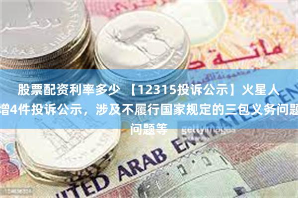股票配资利率多少 【12315投诉公示】火星人新增4件投诉公示，涉及不履行国家规定的三包义务问题等