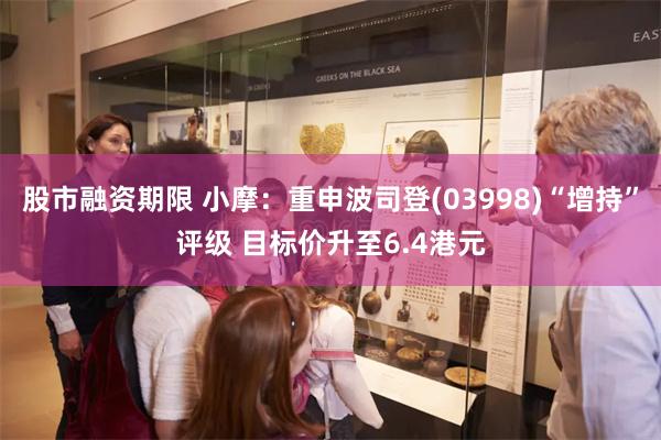 股市融资期限 小摩：重申波司登(03998)“增持”评级 目标价升至6.4港元
