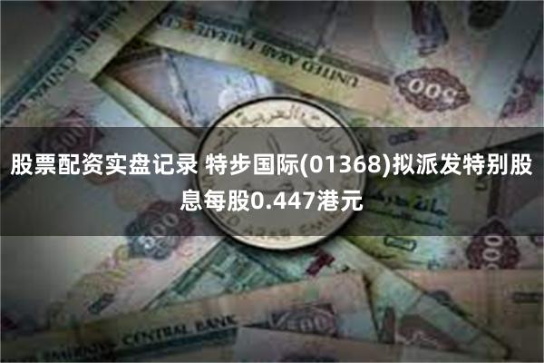 股票配资实盘记录 特步国际(01368)拟派发特别股息每股0.447港元