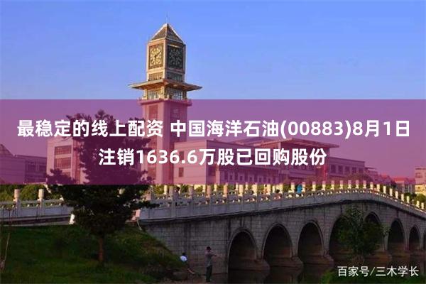 最稳定的线上配资 中国海洋石油(00883)8月1日注销1636.6万股已回购股份