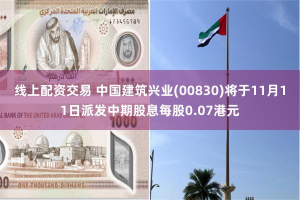 线上配资交易 中国建筑兴业(00830)将于11月11日派发中期股息每股0.07港元