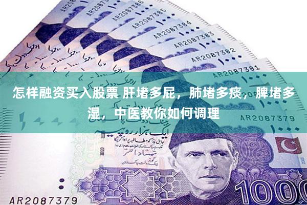 怎样融资买入股票 肝堵多屁，肺堵多痰，脾堵多湿，中医教你如何调理