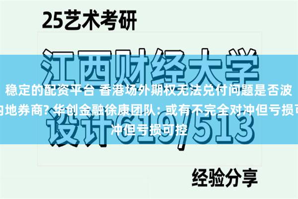 稳定的配资平台 香港场外期权无法兑付问题是否波及内地券商? 华创金融徐康团队: 或有不完全对冲但亏损可控