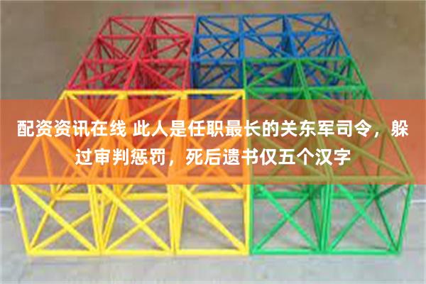 配资资讯在线 此人是任职最长的关东军司令，躲过审判惩罚，死后遗书仅五个汉字