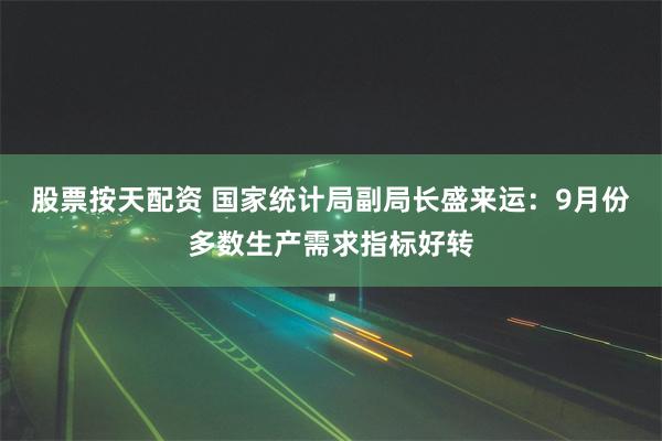 股票按天配资 国家统计局副局长盛来运：9月份多数生产需求指标好转