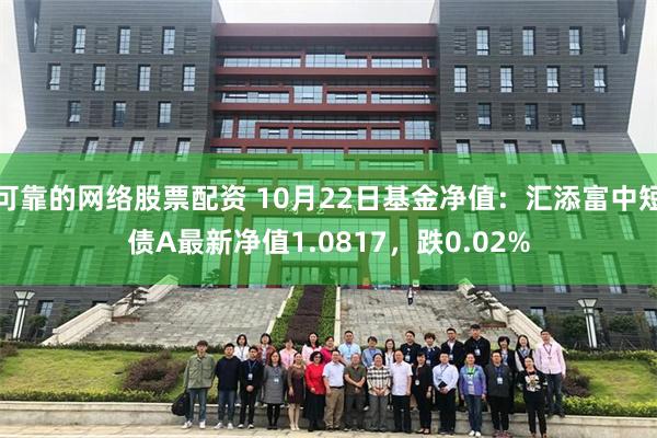 可靠的网络股票配资 10月22日基金净值：汇添富中短债A最新净值1.0817，跌0.02%