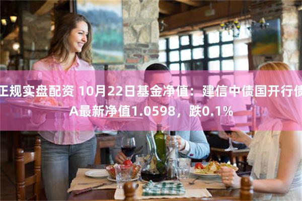 正规实盘配资 10月22日基金净值：建信中债国开行债A最新净值1.0598，跌0.1%