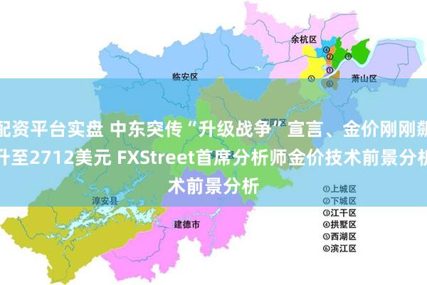 配资平台实盘 中东突传“升级战争”宣言、金价刚刚飙升至2712美元 FXStreet首席分析师金价技术前景分析