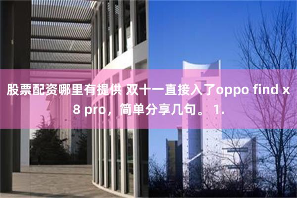 股票配资哪里有提供 双十一直接入了oppo find x8 pro，简单分享几句。 1.