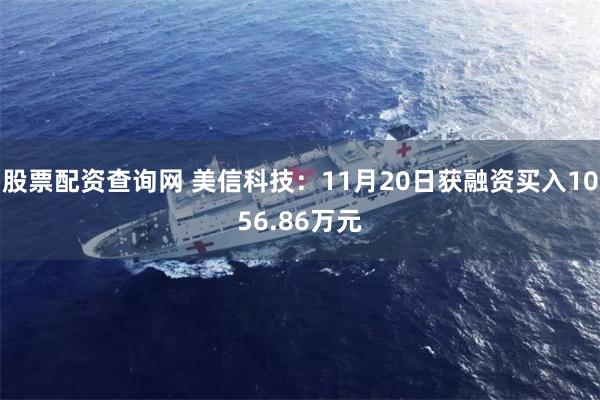 股票配资查询网 美信科技：11月20日获融资买入1056.86万元