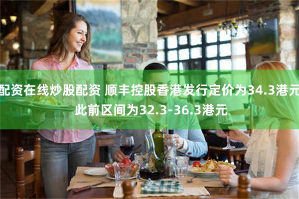 配资在线炒股配资 顺丰控股香港发行定价为34.3港元 此前区间为32.3-36.3港元