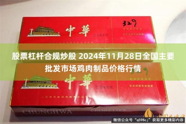 股票杠杆合规炒股 2024年11月28日全国主要批发市场鸡肉制品价格行情