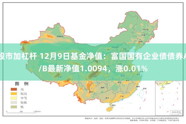 股市加杠杆 12月9日基金净值：富国国有企业债债券A/B最新净值1.0094，涨0.01%