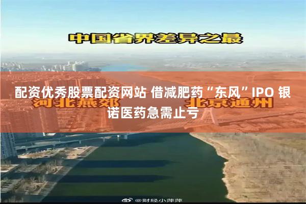 配资优秀股票配资网站 借减肥药“东风”IPO 银诺医药急需止亏