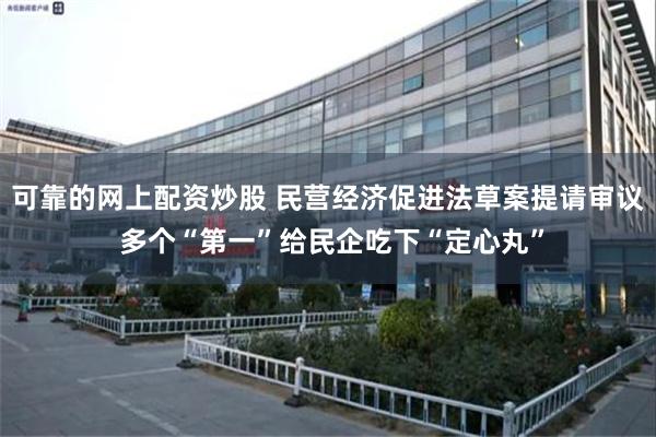 可靠的网上配资炒股 民营经济促进法草案提请审议 多个“第一”给民企吃下“定心丸”