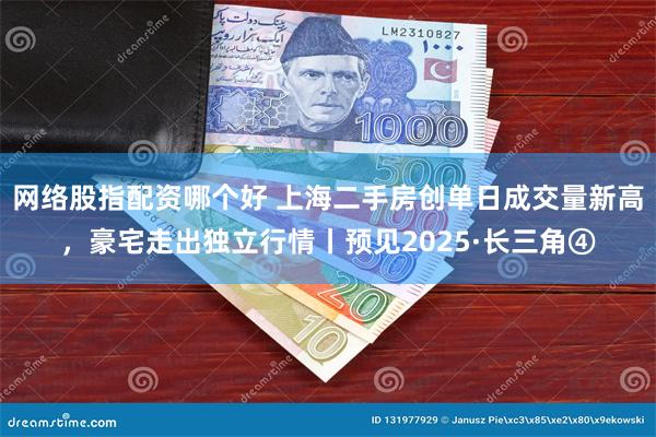 网络股指配资哪个好 上海二手房创单日成交量新高，豪宅走出独立行情丨预见2025·长三角④
