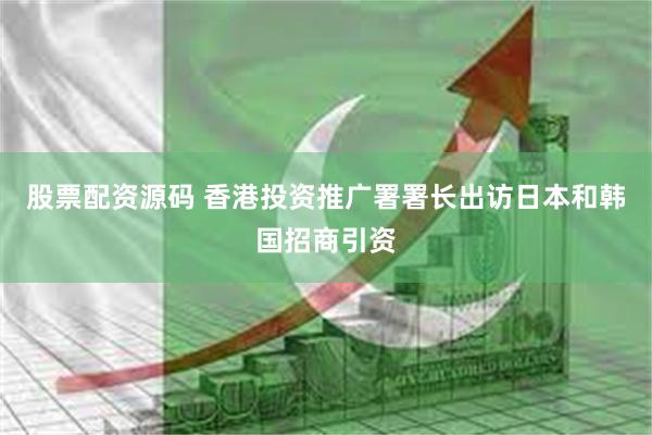 股票配资源码 香港投资推广署署长出访日本和韩国招商引资