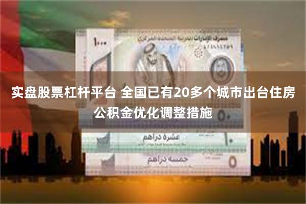 实盘股票杠杆平台 全国已有20多个城市出台住房公积金优化调整措施