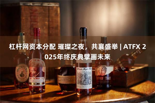 杠杆网资本分配 璀璨之夜，共襄盛举 | ATFX 2025年终庆典擘画未来