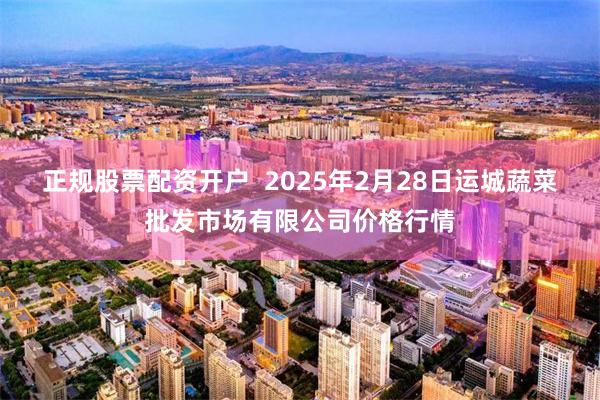 正规股票配资开户  2025年2月28日运城蔬菜批发市场有限公司价格行情