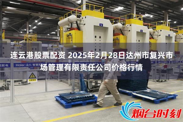 连云港股票配资 2025年2月28日达州市复兴市场管理有限责任公司价格行情