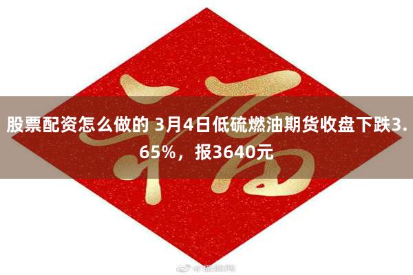 股票配资怎么做的 3月4日低硫燃油期货收盘下跌3.65%，报3640元