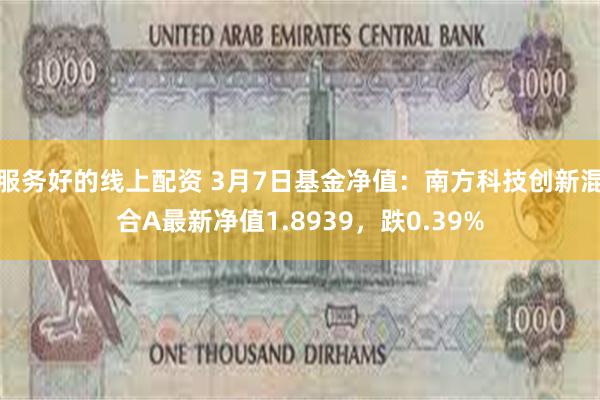 服务好的线上配资 3月7日基金净值：南方科技创新混合A最新净值1.8939，跌0.39%