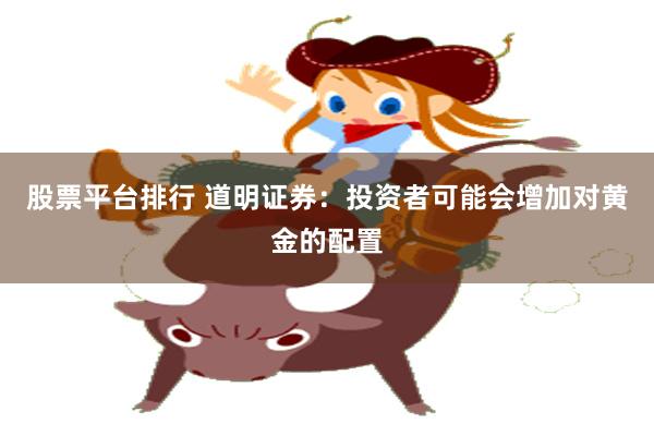 股票平台排行 道明证券：投资者可能会增加对黄金的配置