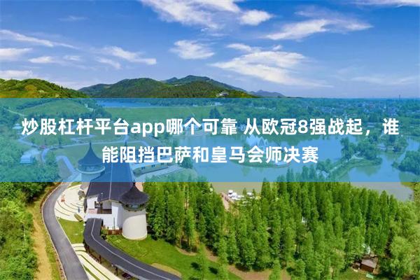炒股杠杆平台app哪个可靠 从欧冠8强战起，谁能阻挡巴萨和皇马会师决赛