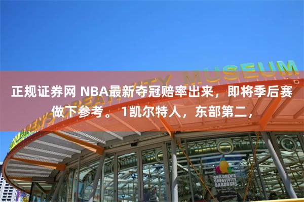 正规证券网 NBA最新夺冠赔率出来，即将季后赛做下参考。 1凯尔特人，东部第二，