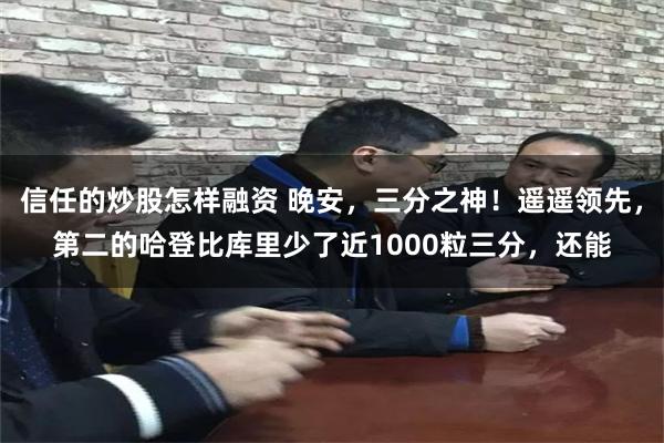 信任的炒股怎样融资 晚安，三分之神！遥遥领先，第二的哈登比库里少了近1000粒三分，还能