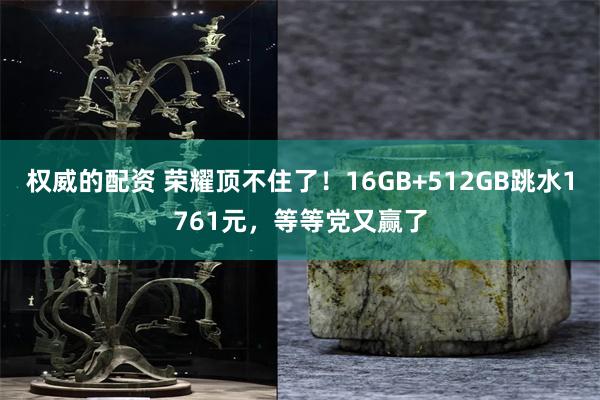 权威的配资 荣耀顶不住了！16GB+512GB跳水1761元，等等党又赢了