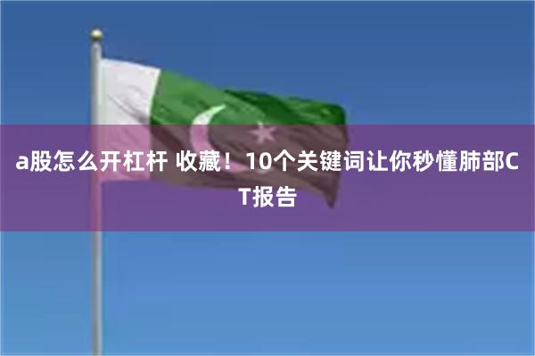 a股怎么开杠杆 收藏！10个关键词让你秒懂肺部CT报告