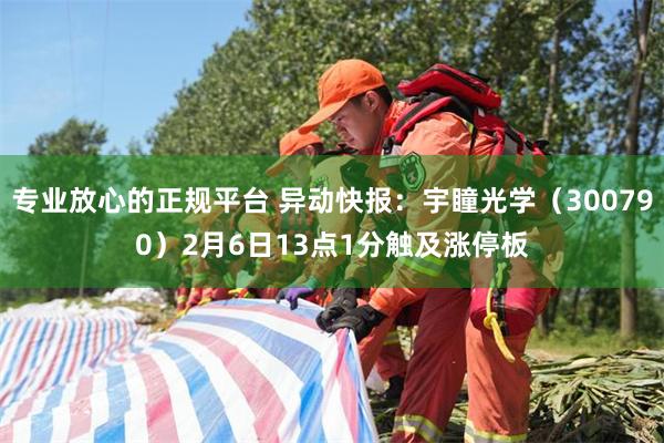 专业放心的正规平台 异动快报：宇瞳光学（300790）2月6日13点1分触及涨停板
