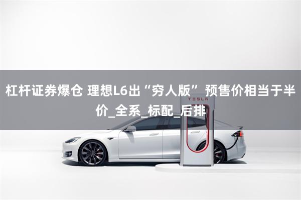 杠杆证券爆仓 理想L6出“穷人版” 预售价相当于半价_全系_标配_后排