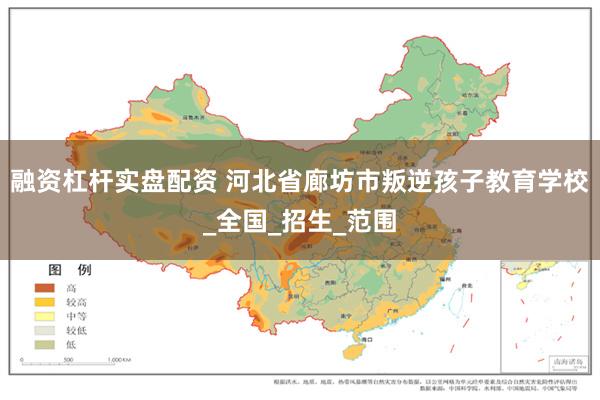 融资杠杆实盘配资 河北省廊坊市叛逆孩子教育学校_全国_招生_范围