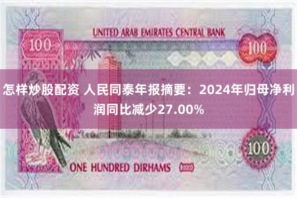 怎样炒股配资 人民同泰年报摘要：2024年归母净利润同比减少27.00%