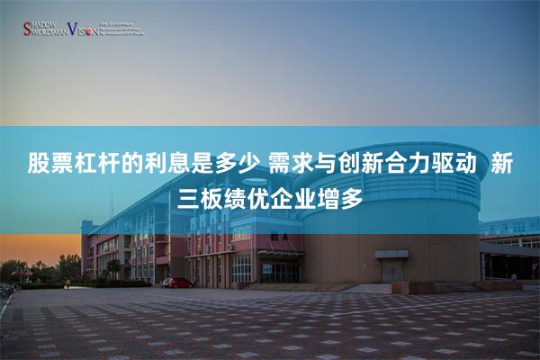 股票杠杆的利息是多少 需求与创新合力驱动  新三板绩优企业增多