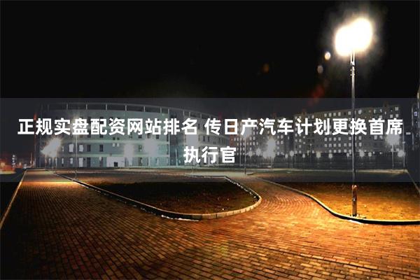 正规实盘配资网站排名 传日产汽车计划更换首席执行官