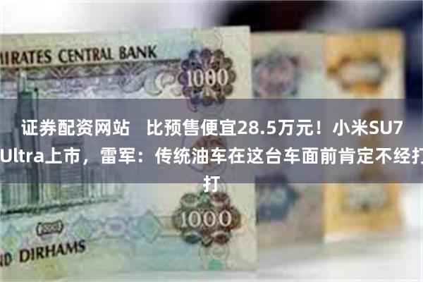 证券配资网站   比预售便宜28.5万元！小米SU7 Ult