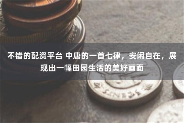 不错的配资平台 中唐的一首七律，安闲自在，展现出一幅田园生活