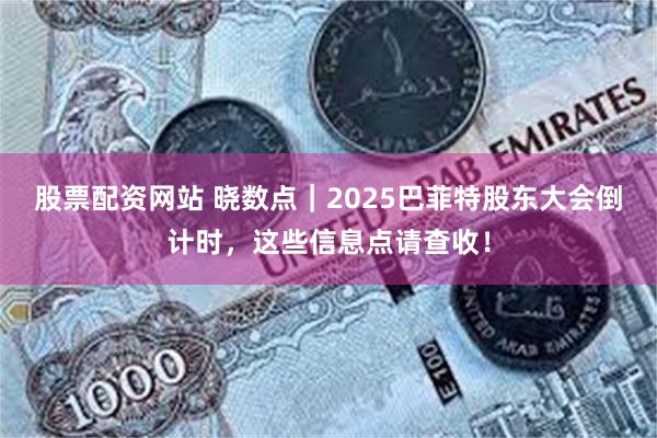 股票配资网站 晓数点|2025巴菲特股东大会倒计时,这些信息点请查收!