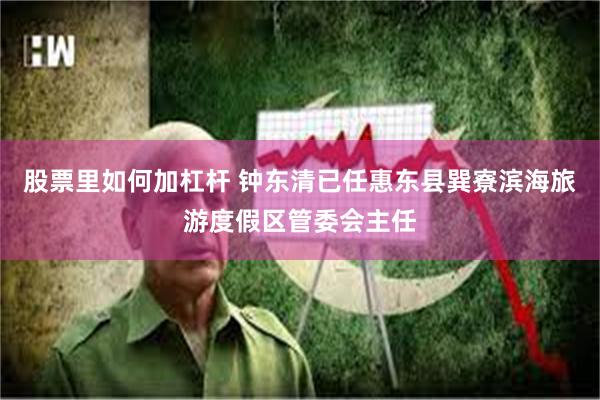 股票里如何加杠杆 钟东清已任惠东县巽寮滨海旅游度假区管委会主